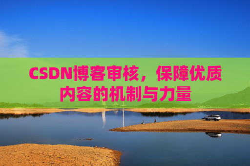 CSDN博客审核,保障优质内容的机制与力量